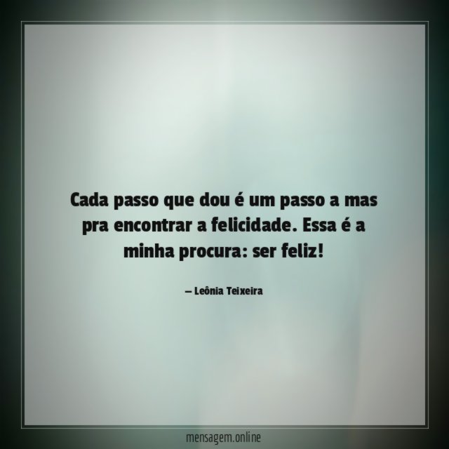 Cada passo que dou é um passo a mas pra encontrar a felicidade