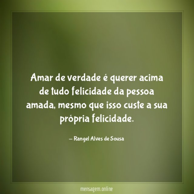 Amar de verdade é querer acima de tudo felicidade da pessoa amada