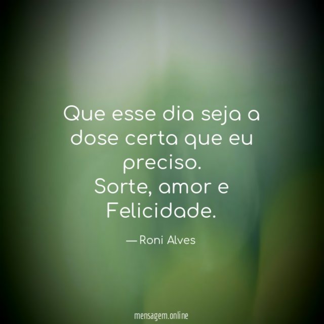 Que esse dia seja a dose certa que eu preciso