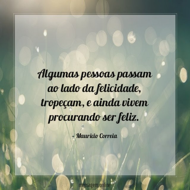 Algumas pessoas passam ao lado da felicidade