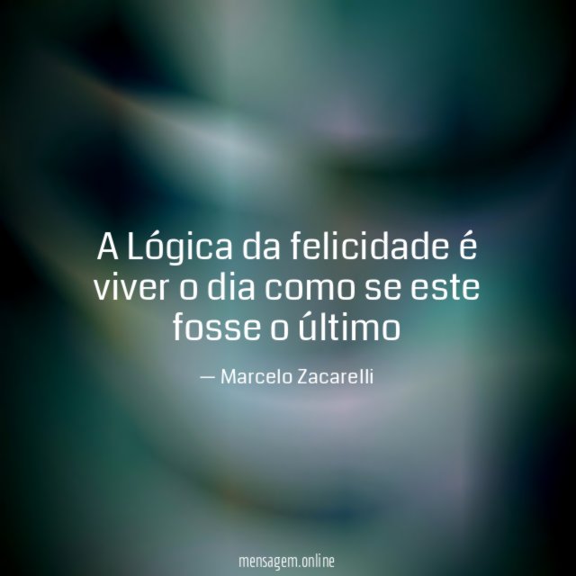 A Lógica da felicidade é viver o dia
