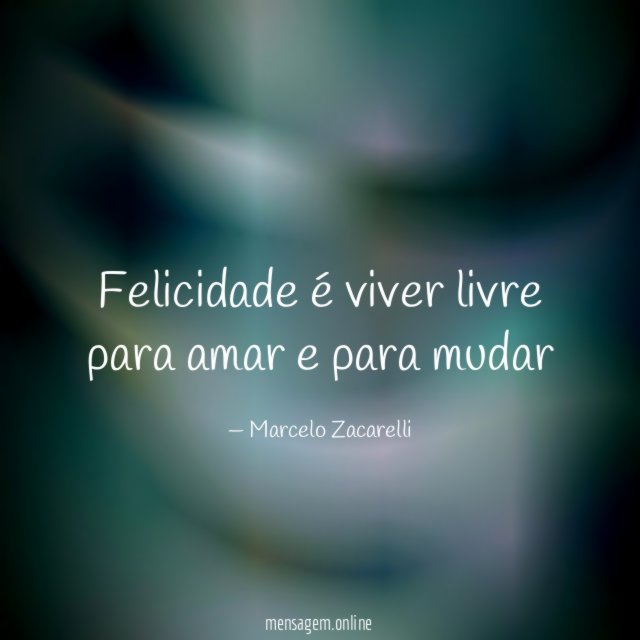 Felicidade é viver livre para amar e para mudar