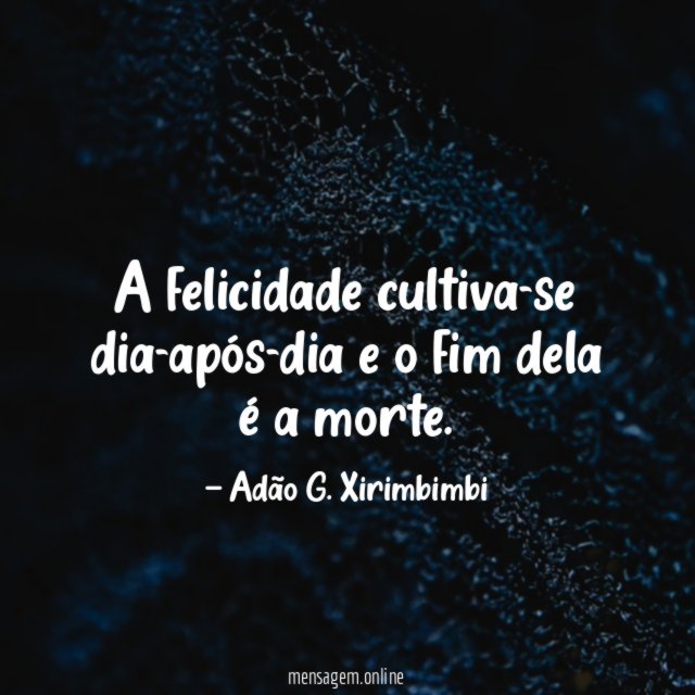 A felicidade cultiva-se dia-após-dia e o fim dela é a morte