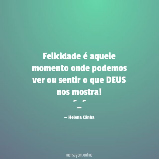 Felicidade é aquele momento
onde podemos ver ou sentir
o que DEUS nos mostra!