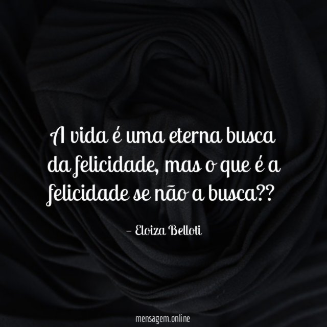 A vida é uma eterna busca da felicidade