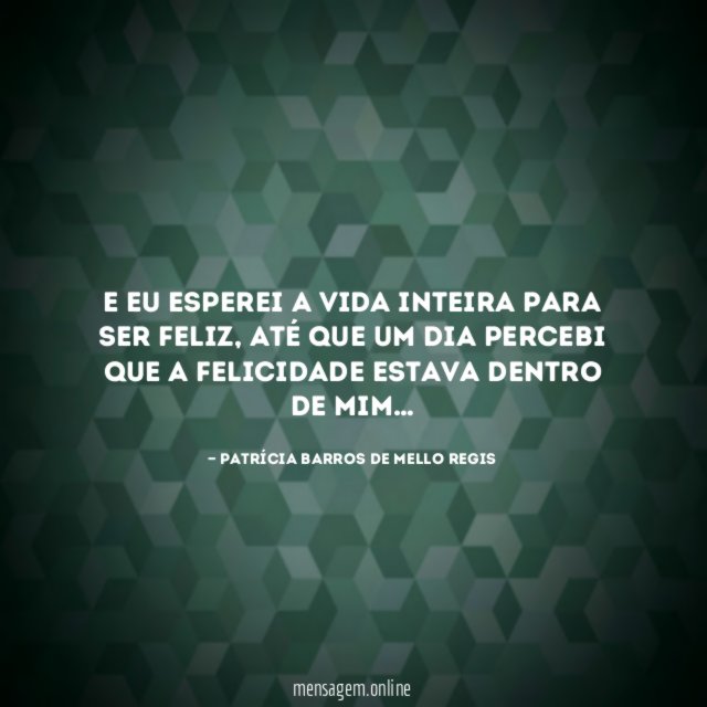 E eu esperei a vida inteira para ser feliz