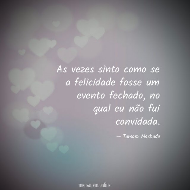 As vezes sinto como se a felicidade fosse um evento fechado