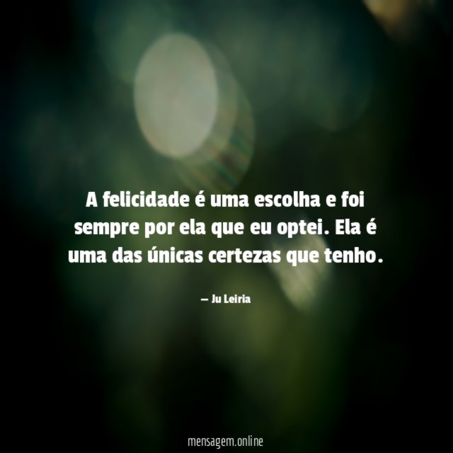 A felicidade é uma escolha e foi sempre por ela que eu optei