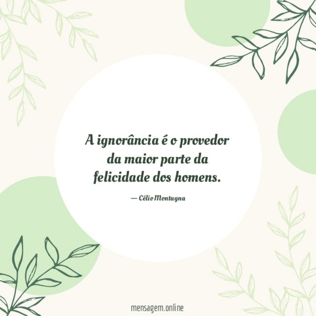 A ignorância é o provedor da maior parte da felicidade dos homens