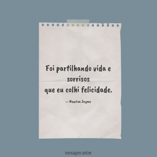 Foi partilhando vida e sorrisos que eu colhi felicidade