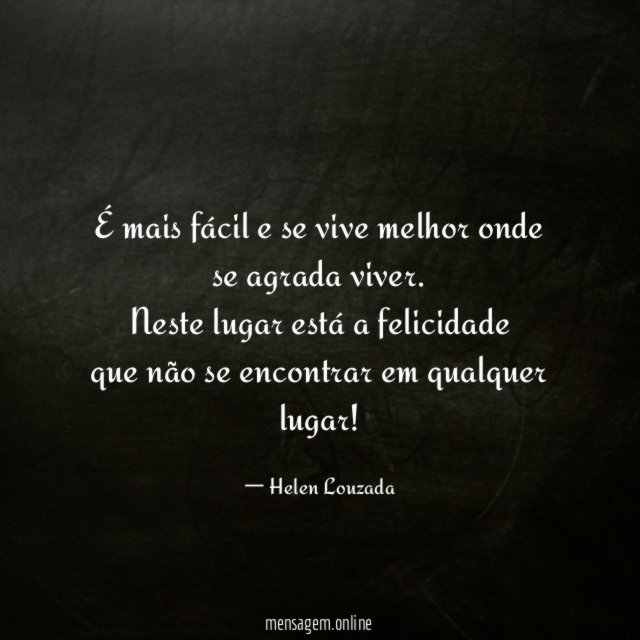 É mais fácil e se vive melhor onde se agrada viver.