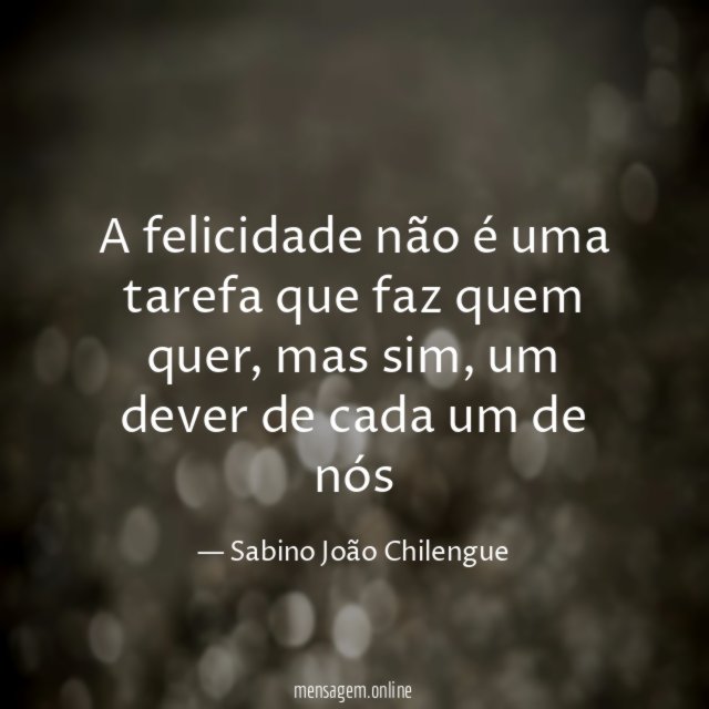 A felicidade não é uma tarefa que faz quem quer