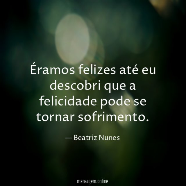 Éramos felizes até eu descobri que a felicidade pode se tornar sofrimento