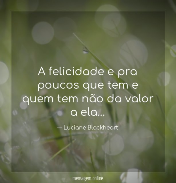 A felicidade e pra poucos que tem