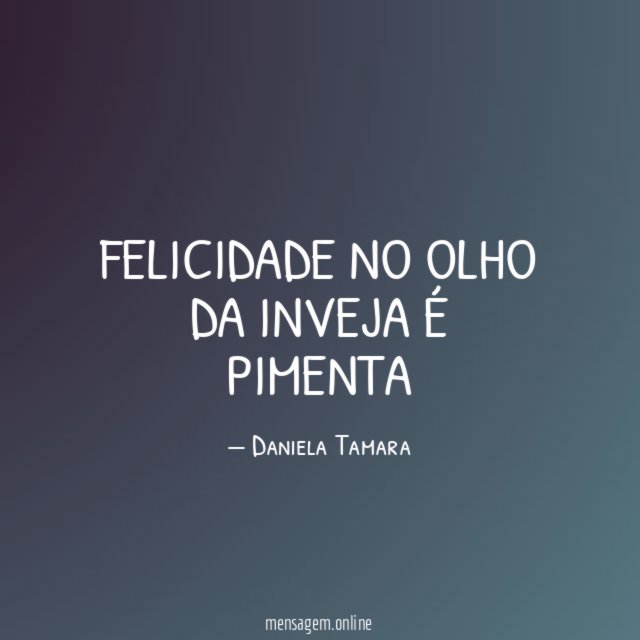Felicidade no olho da inveja é pimenta