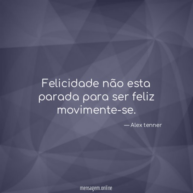 Felicidade não esta parada para ser feliz movimente-se