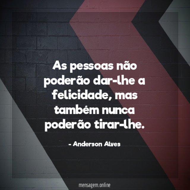 As pessoas não poderão dar-lhe a felicidade