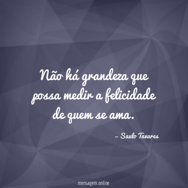 Não há grandeza que possa medir a felicidade