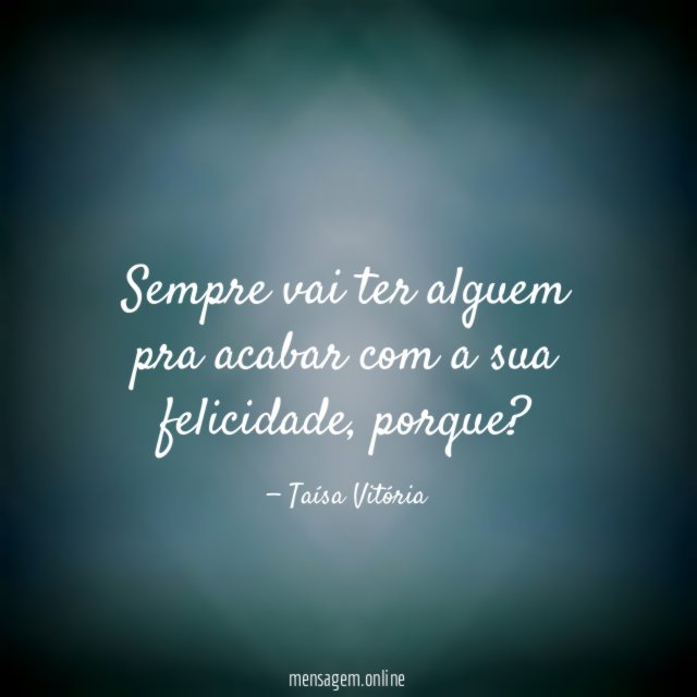 Sempre vai ter alguem pra acabar com a sua felicidade