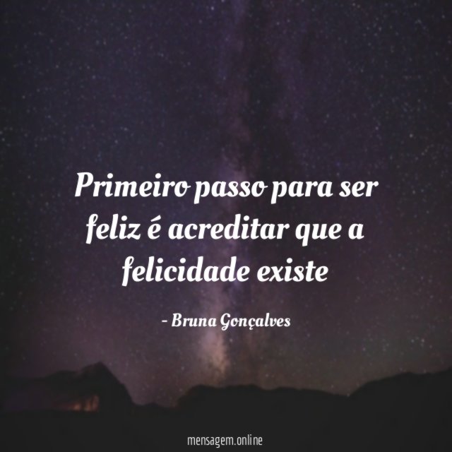 Primeiro passo para ser feliz é acreditar que a felicidade existe