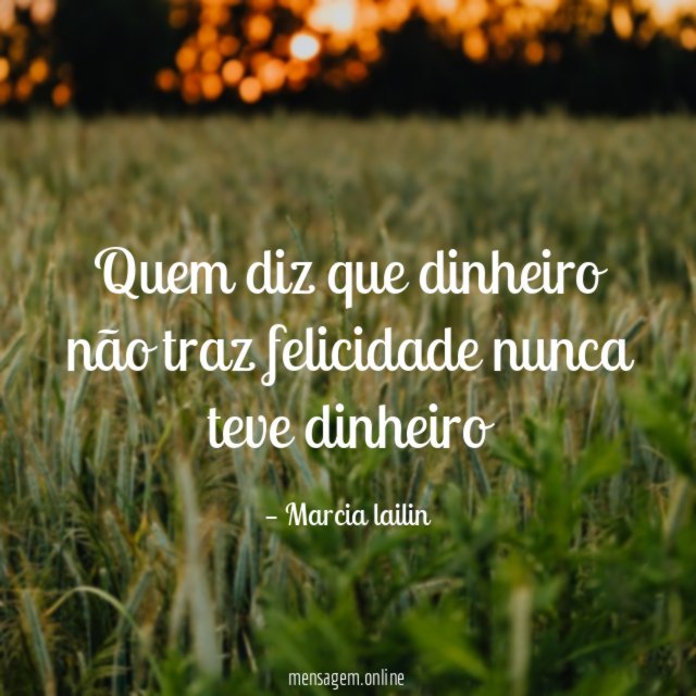 Quem diz que dinheiro não traz felicidade nunca teve dinheiro