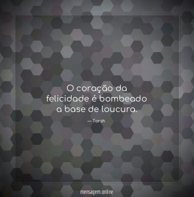 O coração da felicidade é bombeado a base de loucura