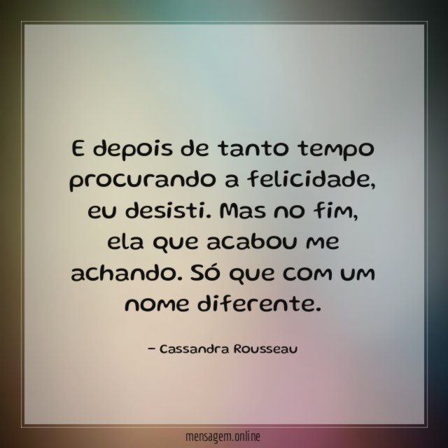 E depois de tanto tempo procurando a felicidade