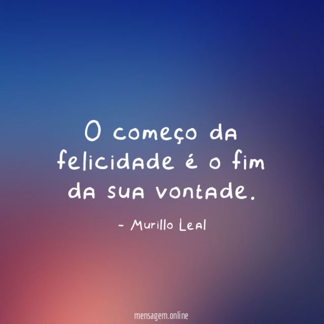 O começo da felicidade é o fim da sua vontade