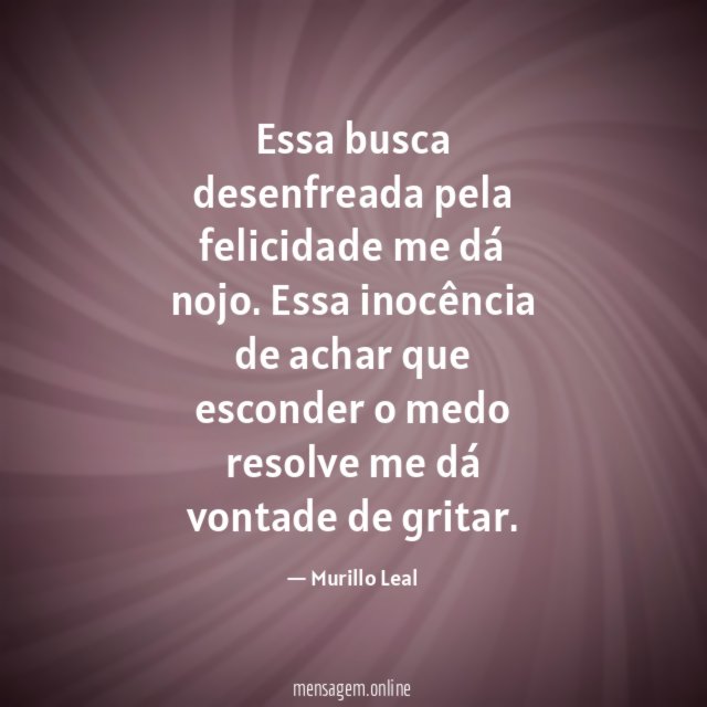 Essa busca desenfreada pela felicidade me dá nojo