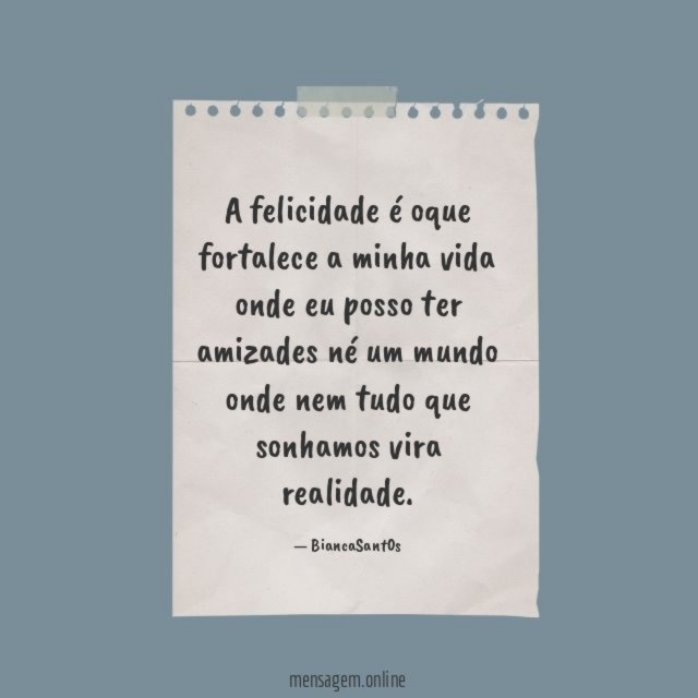 A felicidade é oque fortalece a minha vida