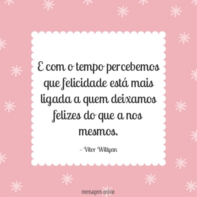 E com o tempo percebemos que felicidade está