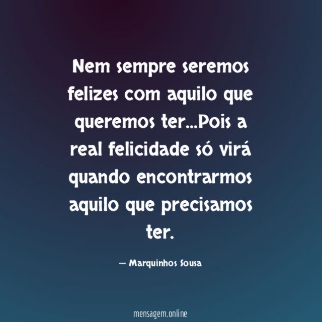Nem sempre seremos felizes com aquilo que queremos ter