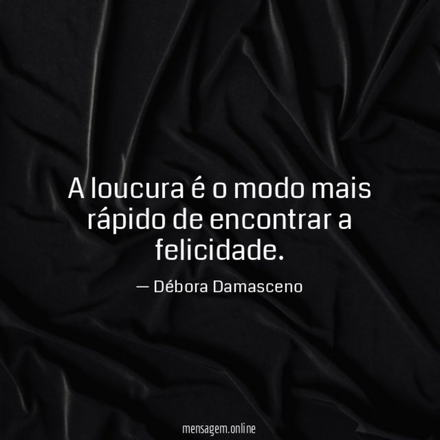 A loucura é o modo mais rápido de encontrar a felicidade