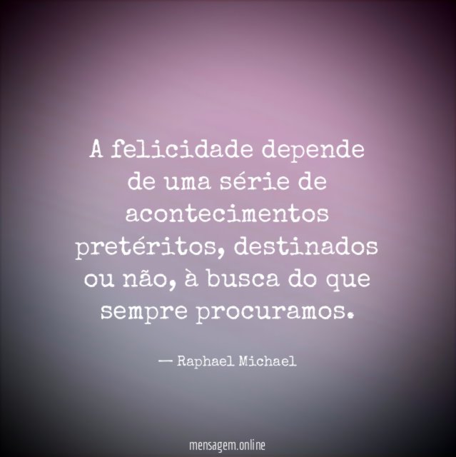 A felicidade depende de uma série de acontecimentos pretéritos