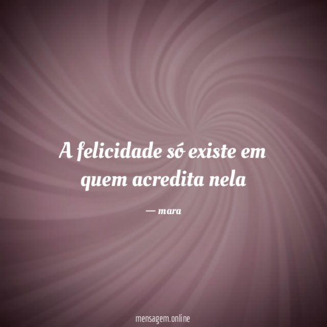 A felicidade só existe em quem acredita nela