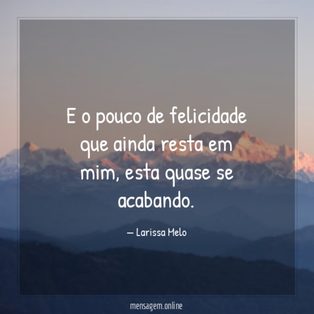 E o pouco de felicidade que ainda resta em mim