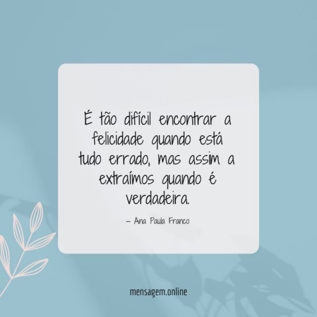 É tão difícil encontrar a felicidade quando está tudo errado