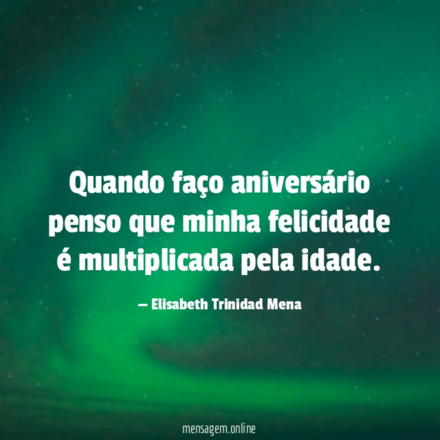 Quando faço aniversário penso que minha felicidade é multiplicada pela idade
