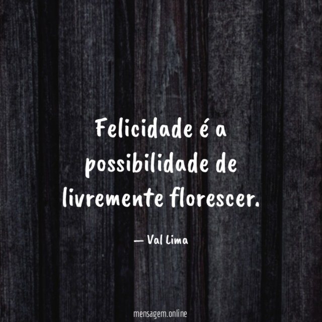 Felicidade é a possibilidade de livremente florescer