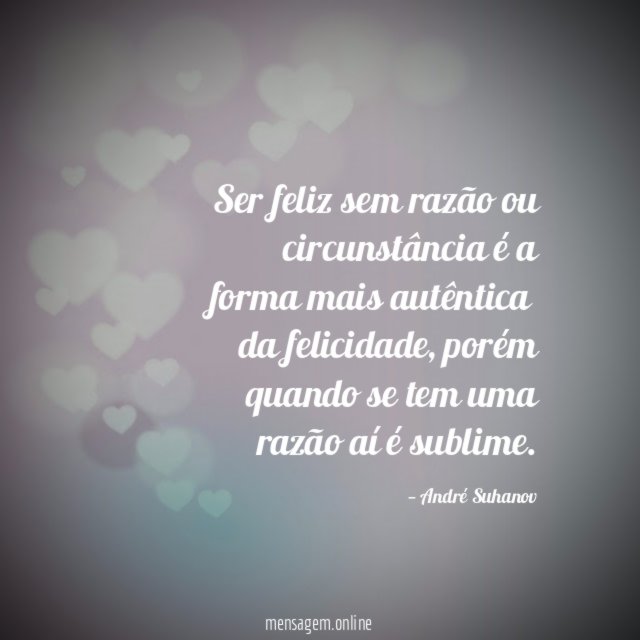 Ser feliz sem razão ou circunstância é a