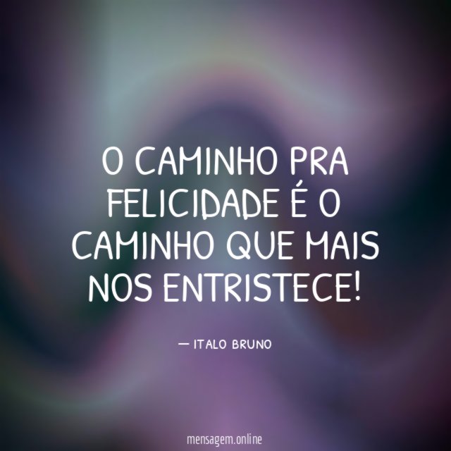 O Caminho pra felicidade é o caminho que mais nos entristece