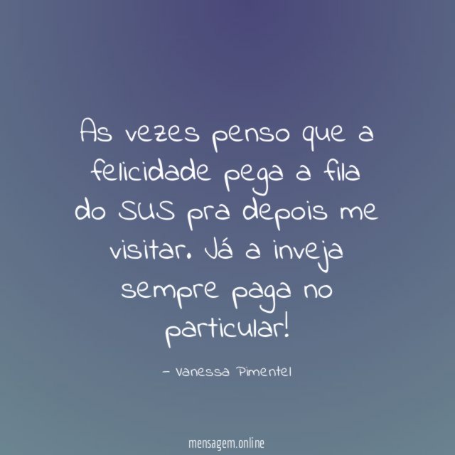 As vezes penso que a felicidade pega a