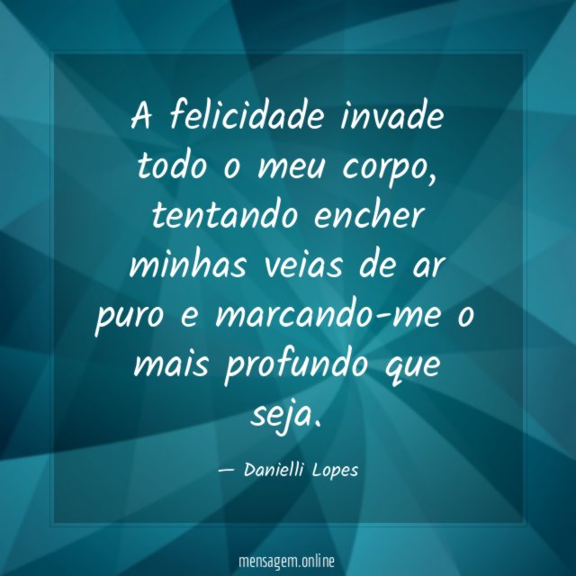 A felicidade invade todo o meu corpo