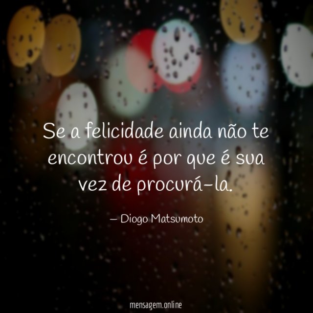 Se a felicidade ainda não te encontrou é