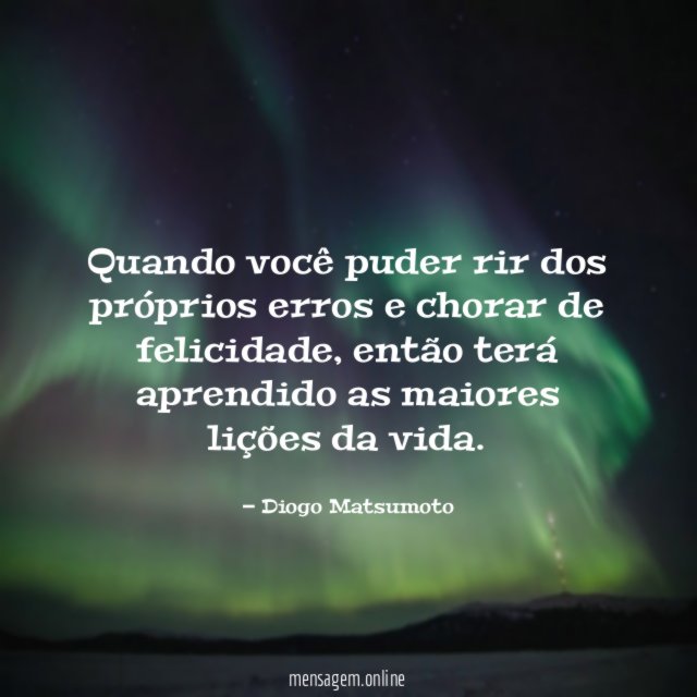 Quando você puder rir dos próprios erros e chorar de felicidade