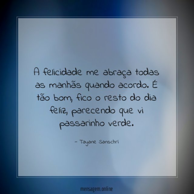 A felicidade me abraça todas as manhãs quando acordo
