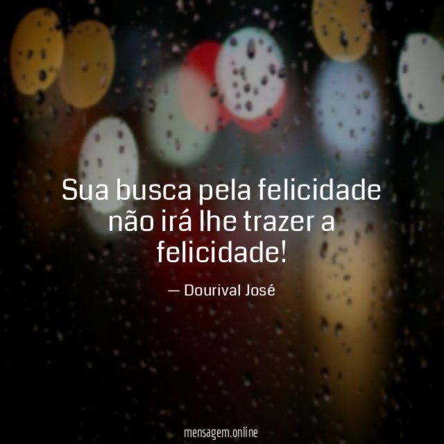 Sua busca pela felicidade não irá lhe trazer a felicidade
