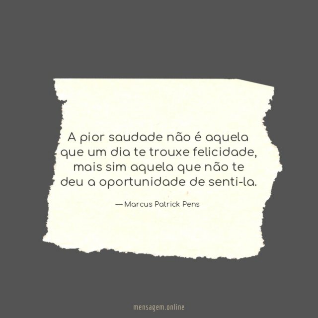 A pior saudade não é aquela que um dia te trouxe felicidade