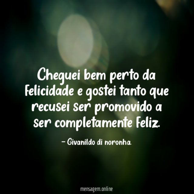 Cheguei bem perto da felicidade e gostei tanto