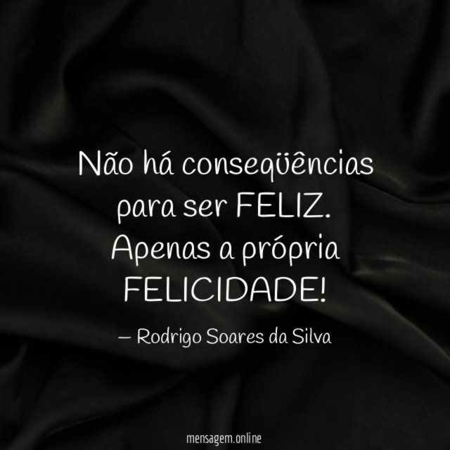 Não há conseqüências para ser FELIZ